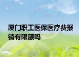 廈門職工醫(yī)保醫(yī)療費報銷有限額嗎