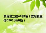 索尼愛立信u1i綠色（索尼愛立信C901 環(huán)保版）