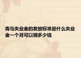 青島失業(yè)金的發(fā)放標(biāo)準(zhǔn)是什么失業(yè)金一個(gè)月可以領(lǐng)多少錢