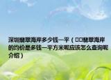 深圳翡翠海岸多少錢一平（??翡翠海岸的均價是多錢一平方米呢應該怎么查詢呢介紹）