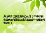 房地產(chǎn)拆遷安置房賬務(wù)處理（??多余的安置房如何處理動(dòng)遷安置房會(huì)計(jì)處理如何做介紹）
