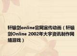 軒轅劍online官網(wǎng)宣傳動畫（軒轅劍Online 2002年大宇資訊制作網(wǎng)絡(luò)游戲）