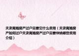 夫妻離婚房產(chǎn)過戶需要交什么費(fèi)用（夫妻離婚房產(chǎn)如何過戶夫妻離婚房產(chǎn)過戶需要繳納哪些費(fèi)用介紹）