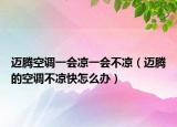 邁騰空調一會涼一會不涼（邁騰的空調不涼快怎么辦）