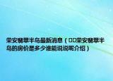 榮安翡翠半島最新消息（??榮安翡翠半島的房價(jià)是多少誰能說說呢介紹）