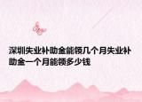 深圳失業(yè)補(bǔ)助金能領(lǐng)幾個(gè)月失業(yè)補(bǔ)助金一個(gè)月能領(lǐng)多少錢
