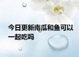 今日更新南瓜和魚可以一起吃嗎