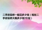 二手房裝修一般花多少錢（現(xiàn)在二手房裝修大概多少錢?介紹）