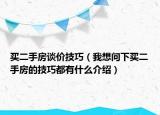 買二手房談價(jià)技巧（我想問下買二手房的技巧都有什么介紹）