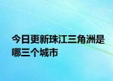 今日更新珠江三角洲是哪三個(gè)城市