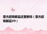 豪杰超級(jí)解霸還更新嗎（豪杰超級(jí)解霸V9）