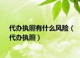 代辦執(zhí)照有什么風(fēng)險（代辦執(zhí)照）
