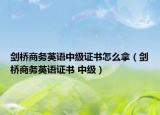 劍橋商務(wù)英語中級(jí)證書怎么拿（劍橋商務(wù)英語證書 中級(jí)）