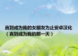 直到成為我的女朋友為止安卓漢化（直到成為我的那一天）