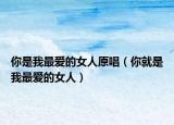 你是我最愛的女人原唱（你就是我最愛的女人）