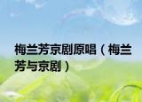 梅蘭芳京劇原唱（梅蘭芳與京劇）