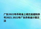 廣東2022年養(yǎng)老金上調(diào)方案細(xì)則參考2021 2022年廣東養(yǎng)老金計(jì)算方法