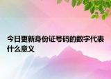 今日更新身份證號碼的數(shù)字代表什么意義