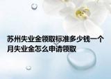 蘇州失業(yè)金領(lǐng)取標(biāo)準(zhǔn)多少錢一個月失業(yè)金怎么申請領(lǐng)取