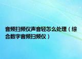 音頻掃頻儀聲音輕怎么處理（綜合數(shù)字音頻掃頻儀）
