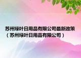 蘇州綠葉日用品有限公司最新政策（蘇州綠葉日用品有限公司）