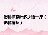 乾和祥茶葉多少錢一斤（乾和福?。? /></span></a>
                        <h2><a  title=