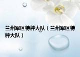 蘭州軍區(qū)特種大隊(duì)（蘭州軍區(qū)特種大隊(duì)）
