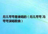 月兒彎彎是誰唱的（月兒彎彎 馮彎彎演唱歌曲）