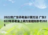 2022年廣東養(yǎng)老金計算方法 廣東2022年養(yǎng)老金上調(diào)方案細則參考2021