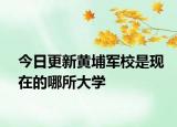 今日更新黃埔軍校是現(xiàn)在的哪所大學(xué)