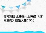 時尚集團 王偉強（王偉強 《時尚星秀》創(chuàng)始人兼CEO）