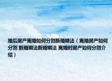 婚后房產離婚如何分割新婚姻法（離婚房產如何分割 新婚姻法新婚姻法 離婚時房產如何分割介紹）