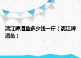 漓江啤酒魚多少錢一斤（漓江啤酒魚）