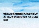 武漢失業(yè)保險(xiǎn)金領(lǐng)取條件及標(biāo)準(zhǔn)2022 武漢失業(yè)保險(xiǎn)金領(lǐng)過(guò)了還可以再領(lǐng)嗎