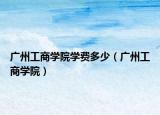 廣州工商學院學費多少（廣州工商學院）