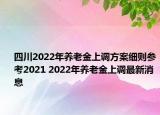 四川2022年養(yǎng)老金上調(diào)方案細則參考2021 2022年養(yǎng)老金上調(diào)最新消息