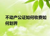 不動產公證如何收費如何劃界