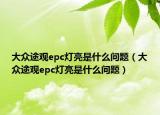 大眾途觀epc燈亮是什么問題（大眾途觀epc燈亮是什么問題）