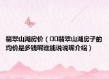 翡翠山湖房價（??翡翠山湖房子的均價是多錢呢誰能說說呢介紹）