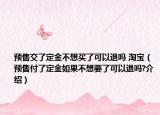 預(yù)售交了定金不想買了可以退嗎 淘寶（預(yù)售付了定金如果不想要了可以退嗎?介紹）