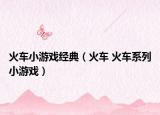 火車小游戲經(jīng)典（火車 火車系列小游戲）