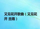 又見(jiàn)花開(kāi)歌曲（又見(jiàn)花開(kāi) 蘭雨）