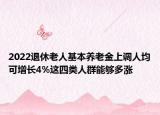 2022退休老人基本養(yǎng)老金上調(diào)人均可增長(zhǎng)4%這四類人群能夠多漲