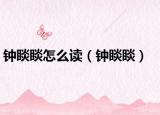 鐘睒睒怎么讀（鐘睒睒）