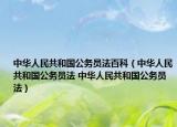 中華人民共和國(guó)公務(wù)員法百科（中華人民共和國(guó)公務(wù)員法 中華人民共和國(guó)公務(wù)員法）