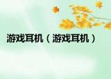 游戲耳機(jī)（游戲耳機(jī)）