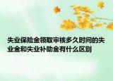 失業(yè)保險金領(lǐng)取審核多久時間的失業(yè)金和失業(yè)補助金有什么區(qū)別