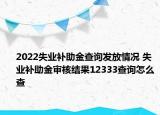 2022失業(yè)補助金查詢發(fā)放情況 失業(yè)補助金審核結(jié)果12333查詢怎么查
