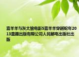 喜羊羊與灰太狼電影5喜羊羊穿越蛇年2013童趣出版有限公司人民郵電出版社出版