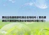 黃碼沒(méi)有做核酸檢測(cè)會(huì)變綠碼嗎（黃色健康碼不做核酸檢測(cè)會(huì)變綠碼嗎詳細(xì)介紹）